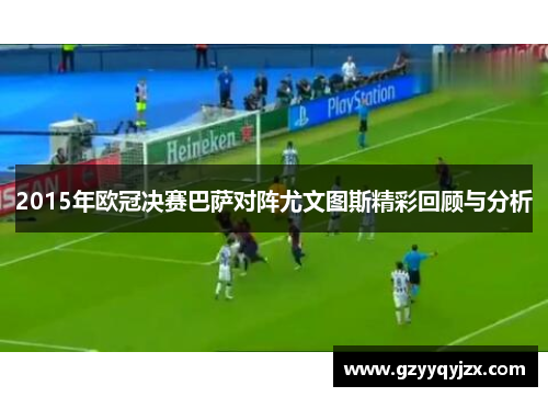 2015年欧冠决赛巴萨对阵尤文图斯精彩回顾与分析