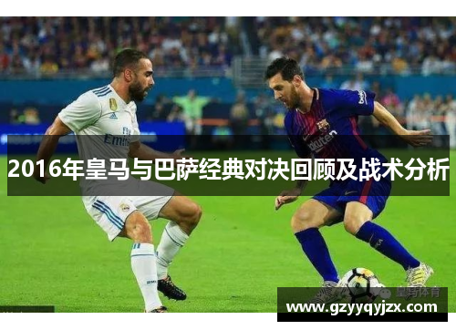 2016年皇马与巴萨经典对决回顾及战术分析