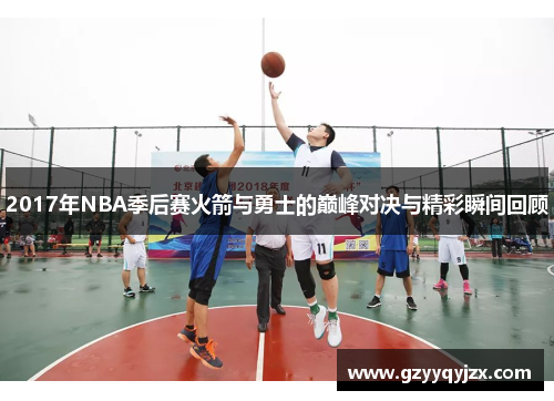 2017年NBA季后赛火箭与勇士的巅峰对决与精彩瞬间回顾