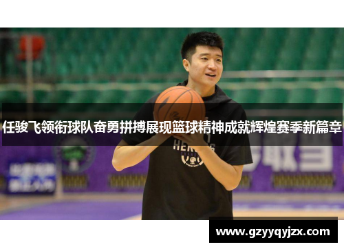 任骏飞领衔球队奋勇拼搏展现篮球精神成就辉煌赛季新篇章