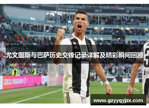 尤文图斯与巴萨历史交锋记录详解及精彩瞬间回顾