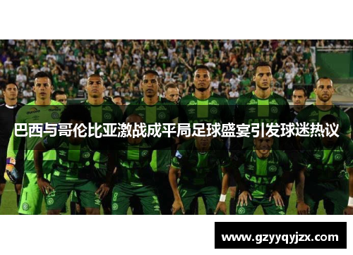 巴西与哥伦比亚激战成平局足球盛宴引发球迷热议