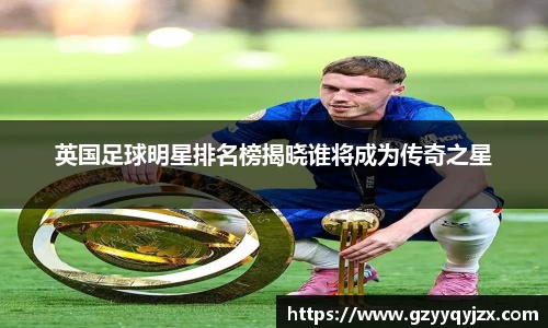 英国足球明星排名榜揭晓谁将成为传奇之星