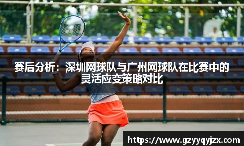 赛后分析：深圳网球队与广州网球队在比赛中的灵活应变策略对比