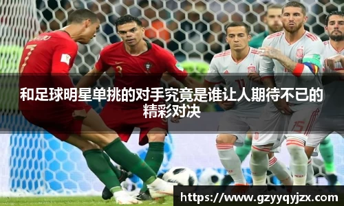 和足球明星单挑的对手究竟是谁让人期待不已的精彩对决